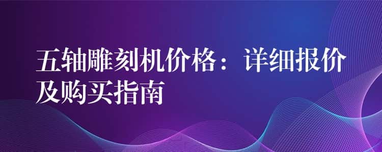五轴雕刻机价格：详细报价及购买指南
